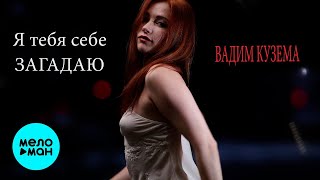 Вадим Кузема - Я тебя себе загадаю (Single 2021) КРАСИВАЯ ПЕСНЯ О ЛЮБВИ
