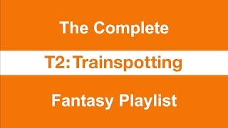 T2 Trainspotting - The Complete Fantasy Playlist