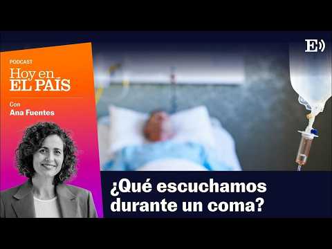 ¿Qué escuchamos cuando estamos en coma? | PODCAST Hoy en EL PAÍS