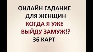 КОГДА Я УЖЕ ВЫЙДУ ЗАМУЖ!? 36 карт. Онлайн гадание.