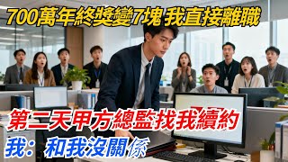 700萬年終獎變7塊，我沒鬧直接瀟洒離職，第二天甲方總監找我續約，我：和我沒關係#奇聞#案件#真相#職場#職場文化#故事#完結爽文#情感故事