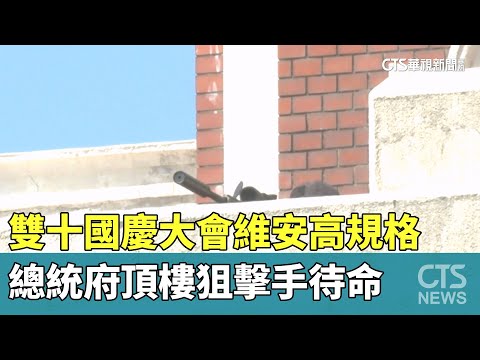 雙十國慶大會維安高規格　總統府頂樓狙擊手待命