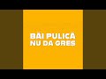 Bai Pulica Nu Da Gres