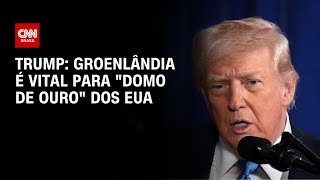 Groenlândia é vital para "Domo de Ouro" dos EUA, diz Trump | LIVE CNN