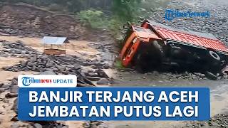 Jembatan Nasional Blangkejeren-Kutacane Kembali Putus usai Diterjang Banjir Luapan Sungai Wih Porak