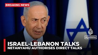 Netanyahu authorizes direct Israel-Lebanon peace talks as Hezbollah disarmament talks begin
