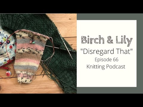 BIRCH AND LILY: "Disregard That” Episode 66- Knitting Podcast & Flosstube