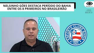 NELSINHO GÓES DESTACA PERÍODO DO BAHIA ENTRE OS 8 PRIMEIROS NO BRASILEIRÃO | JOGO ABERTO BA