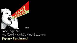 Fade Together - You Could Have It So Much Better [2005] - Franz Ferdinand