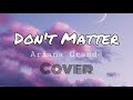 Don’t Matter - Ariana Grande (Cover) [Lyrics]
