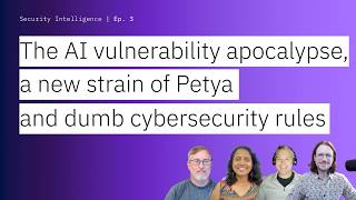The AI vulnerability apocalypse, a new strain of Petya and dumb cybersecurity rules