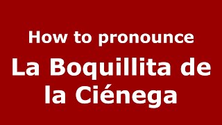 How to pronounce La Boquillita De La Ciénega