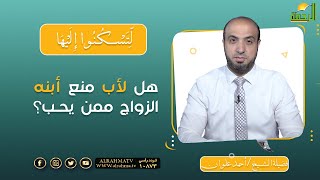 هل لأب منع أبنه الزواج ممن يحب ؟ || برنامج لتسكنوا إليها مع فضيلة الشيخ  أحمد علوان