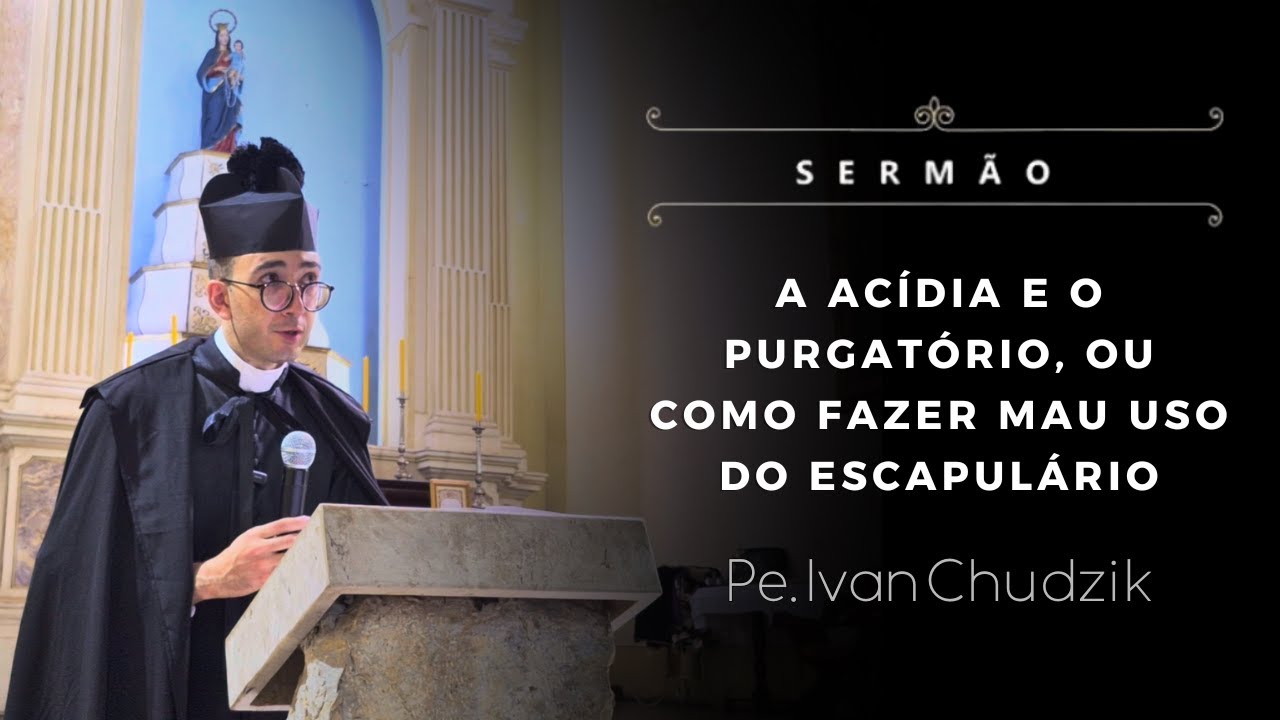 [Sermão] A acídia e o Purgatório, ou como fazer mau uso do escapulário - Pe. Ivan Chudzik, IBP