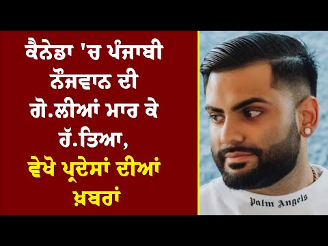ਕੈਨੇਡਾ 'ਚ ਪੰਜਾਬੀ ਨੌਜਵਾਨ ਦੀ ਗੋ.ਲੀਆਂ ਮਾਰ ਕੇ ਹੱ.ਤਿਆ, ਵੇਖੋ ਪ੍ਰਦੇਸਾਂ ਦੀਆਂ ਖ਼ਬਰਾਂ