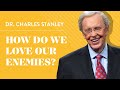 How Do We Love Our Enemies Dr Charles Stanley Excerpt