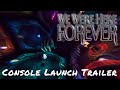 We Were Here Forever — Console Launch Trailer