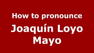 How to pronounce Joaquín Loyo Mayo