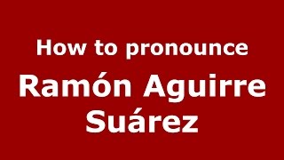 How to pronounce Ramón Aguirre Suárez