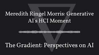 The Gradient Podcast - Meredith Ringel Morris: Generative AI's HCI Moment