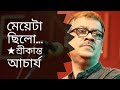 মেয়েটা ছিলো | শ্রীকান্ত আচার্য | Meyeta Chilo | Srikanto Acharya | 21 February song
