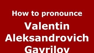 How to pronounce Valentin Aleksandrovich Gavrilov