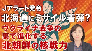 Ｊアラート発令、北海道にミサイル着弾の恐れ？ウクライナ戦争の裏で進化する北朝鮮の核戦力。（釈量子）
