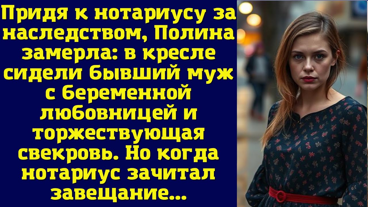 Придя к нотариусу за наследством, Полина замерла: в кресле сидели бывший муж с беременной любовницей