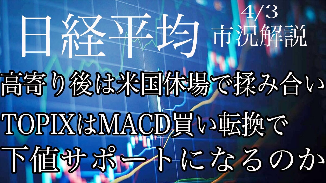 4/3【日経平均】高寄り後は米国休場で揉み合い！TOPIXはMACD買い転換で下値サポートなるかに注目！