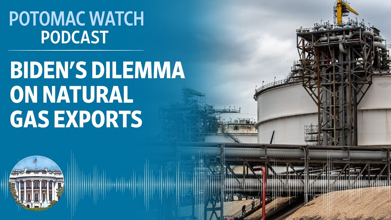 Joe Biden's Dilemma on Natural Gas Exports | Potomac Watch Podcast: WSJ Opinion