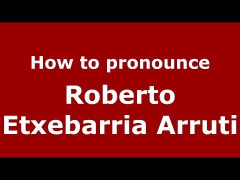How to pronounce Roberto Etxebarria Arruti (Spanish/Spain) - PronounceNames.com