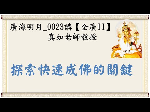 🍃廣海明月0023講🍁探索快速成佛的關鍵｜【全廣II】光明版4K｜真如老師｜2018-06-18 ~ 06-20｜全球廣論第二輪