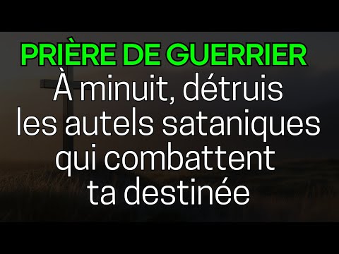 🙏  PRIÈRE DE GUERRIER À MINUIT : Détruis les Autels Sataniques qui Combattent ta Destinée 🔥