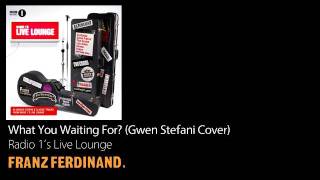 What You Waiting For? (Gwen Stefani Cover) - Radio 1&#39;s Live Lounge - Franz Ferdinand