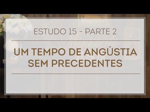 Estudo 15 - Parte 2 | Um Tempo de Angústia Sem Precedentes