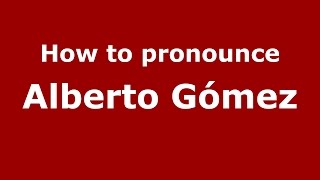 How to pronounce Alberto Gómez