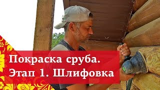 Как покрасить деревянный дом? Этап 1. Шлифовка сруба.