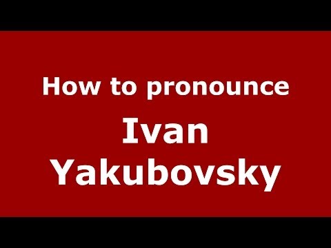 How to pronounce Ivan Yakubovsky (Russian/Russia) - PronounceNames.com