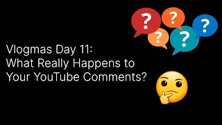 Vlogmas Day 11: What Really Happens to Your YouTube Comments