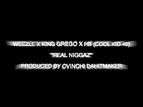 WEEZLE X KING GREGO X HB (COOL KID 40) - REAL NIGGAZ  prod. by CVINCHI DA HITMAKER