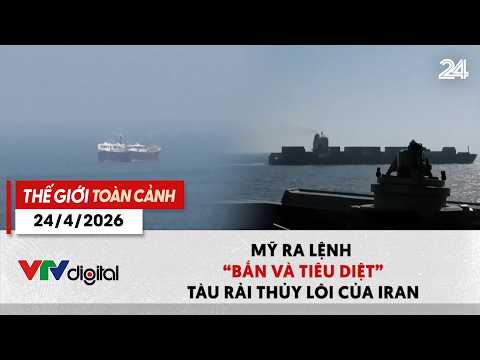 Thế giới toàn cảnh 24/4: Mỹ ra lệnh 'bắn và tiêu diệt' tàu rải thủy lôi của Iran | VTV24