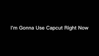 I'm Gonna Use CapCut Right Now