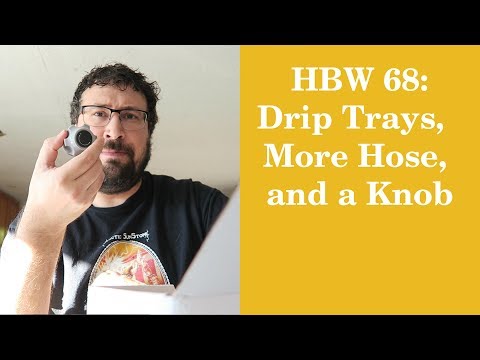 HBW 68: Drip Trays,  More Hose, and a Knob