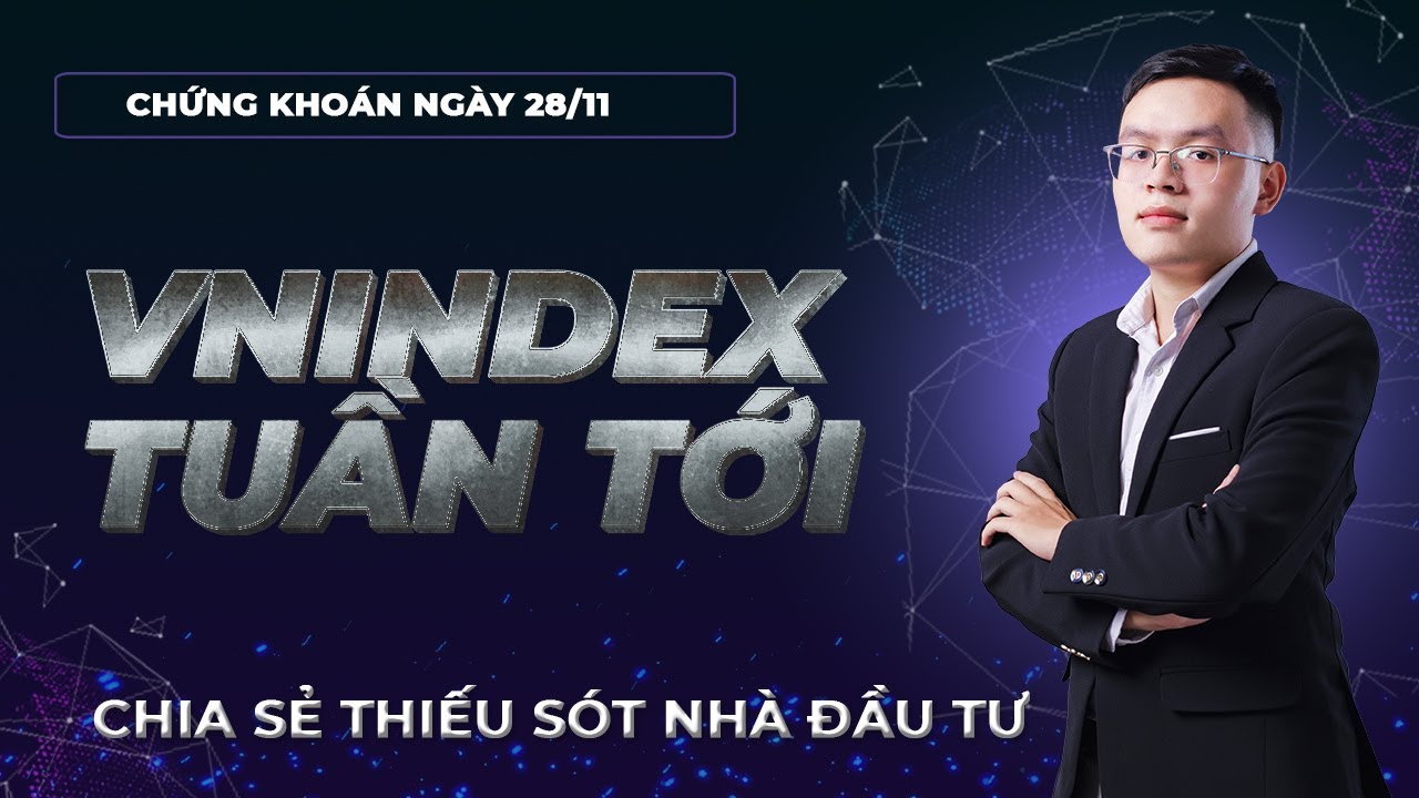 Nhận định thị trường chứng khoán 28/11: Thị trường tuần tới. Chia sẻ những thiếu sót của nhà đầu tư