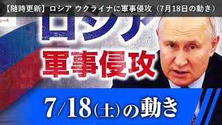 「ニュース」【随時更新】ロシア ウクライナに軍事侵攻（7月18日の動き）