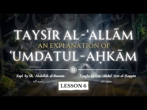 L6 | Hadith 7 | Tayseer al-Allam Sharh Umdatul Ahkam | Ustadh AbdulAziz al-Haqqan