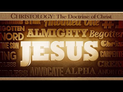 CHRISTOLOGY, The Doctrine of Christ, Part 1: The Names & Nature of Jesus Christ