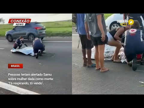 Vídeo: Pessoas teriam alertado Samu sobre mulher dada como morta: ‘Tá respirando, tô vendo’.