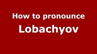 How to pronounce Lobachyov