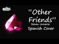 "Other Friends" Steven Universe (Español Latino NO OFICIAL) - AkaiM "Other Friends" Steven Universe (Español Latino NO OFICIAL) - AkaiM